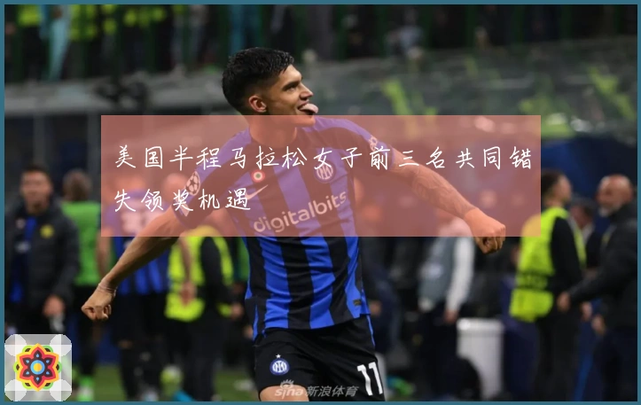 美国半程马拉松女子前三名共同错失领奖机遇