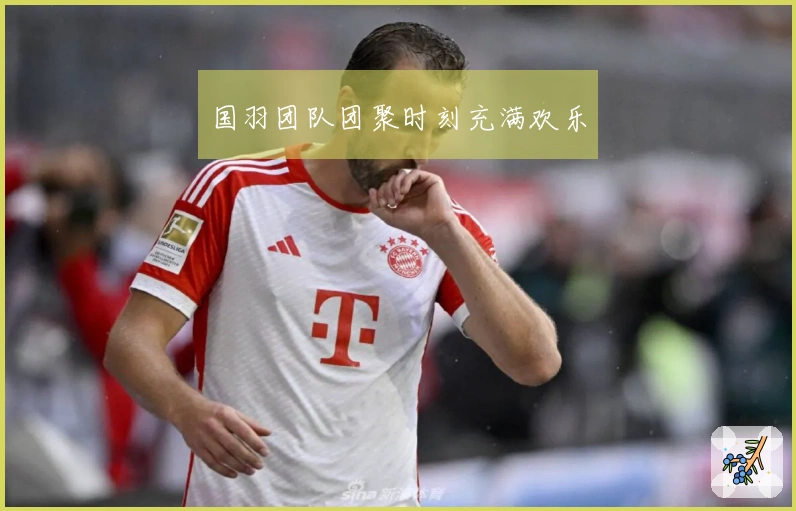 国羽团队团聚时刻充满欢乐