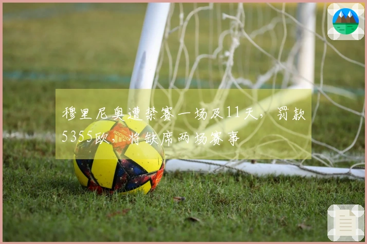 穆里尼奥遭禁赛一场及11天，罚款5355欧，将缺席两场赛事