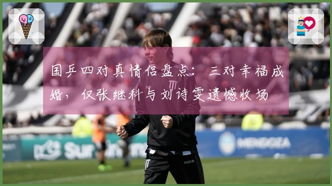 国乒四对真情侣盘点：三对幸福成婚，仅张继科与刘诗雯遗憾收场