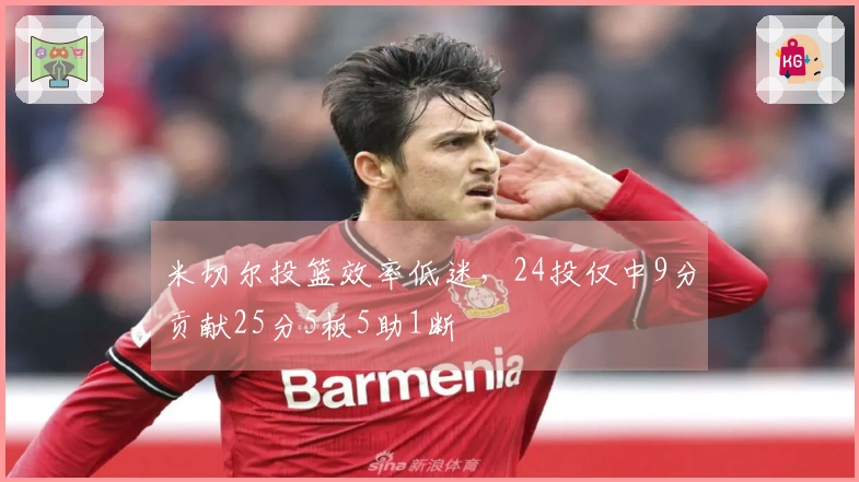 米切尔投篮效率低迷，24投仅中9分贡献25分5板5助1断