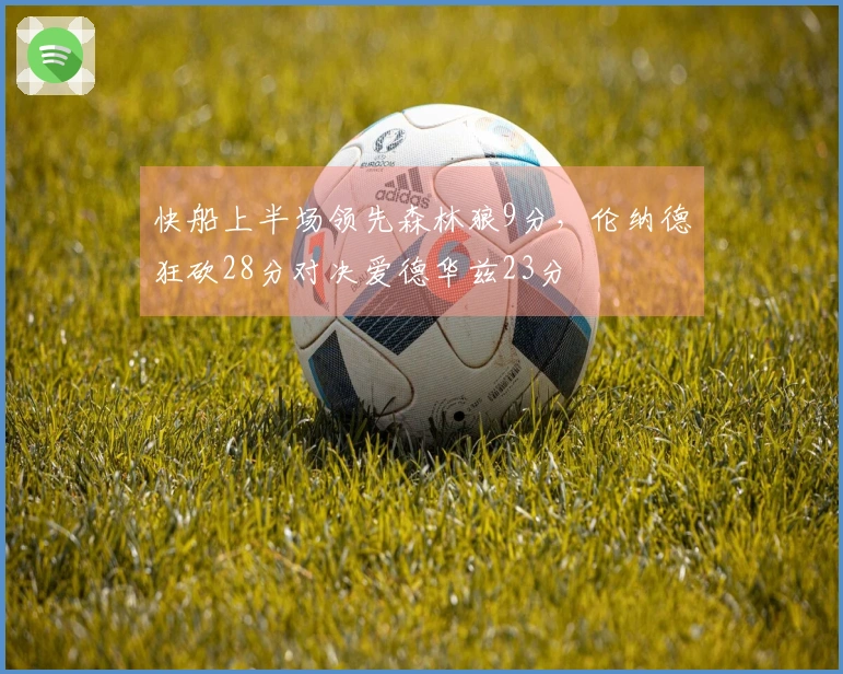 快船上半场领先森林狼9分，伦纳德狂砍28分对决爱德华兹23分