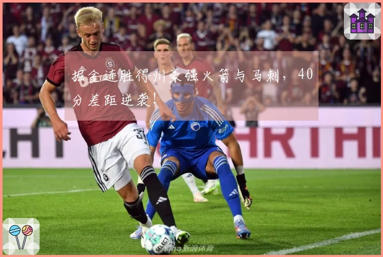 掘金连胜得州豪强火箭与马刺，40分差距逆袭！