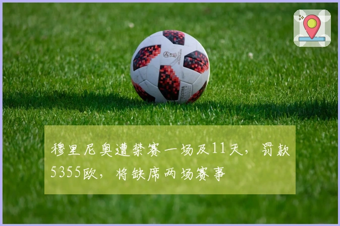 穆里尼奥遭禁赛一场及11天，罚款5355欧，将缺席两场赛事