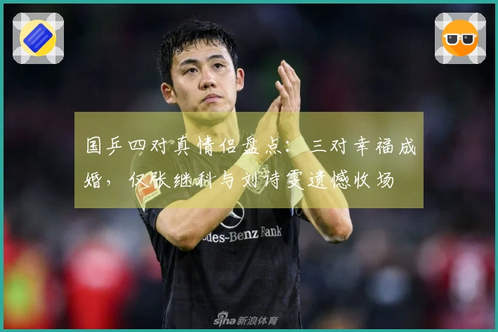 国乒四对真情侣盘点：三对幸福成婚，仅张继科与刘诗雯遗憾收场