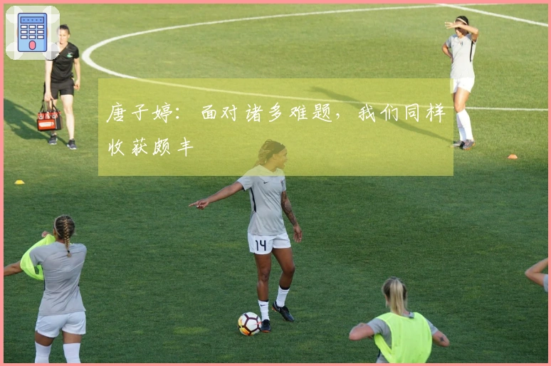 唐子婷：面对诸多难题，我们同样收获颇丰