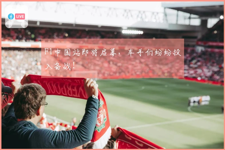 F1中国站即将启幕，车手们纷纷投入备战！