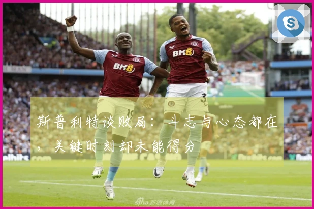斯普利特谈败局：斗志与心态都在，关键时刻却未能得分