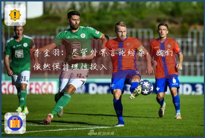 李金羽：尽管外界言论纷杂，我们依然保持理性投入